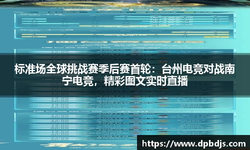 标准场全球挑战赛季后赛首轮：台州电竞对战南宁电竞，精彩图文实时直播