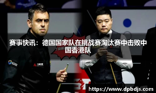 赛事快讯：德国国家队在挑战赛淘汰赛中击败中国香港队
