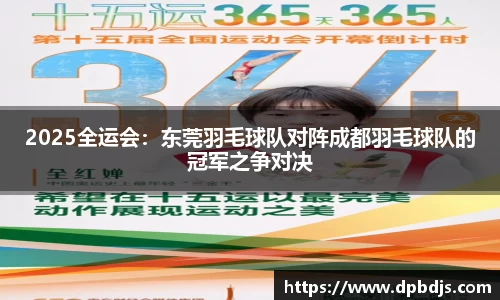 2025全运会：东莞羽毛球队对阵成都羽毛球队的冠军之争对决