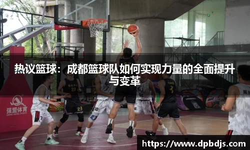 热议篮球：成都篮球队如何实现力量的全面提升与变革
