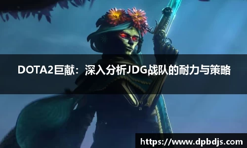 DOTA2巨献：深入分析JDG战队的耐力与策略