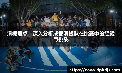 滑板焦点：深入分析成都滑板队在比赛中的经验与挑战