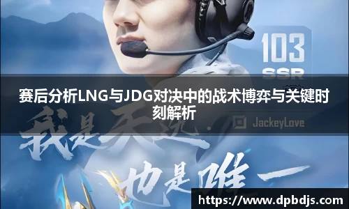 赛后分析LNG与JDG对决中的战术博弈与关键时刻解析