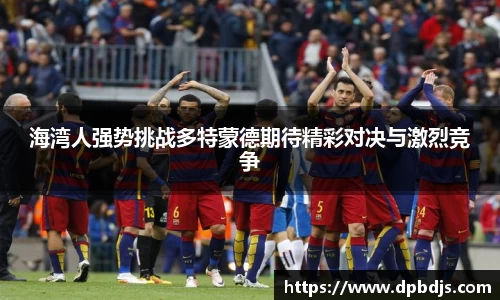 海湾人强势挑战多特蒙德期待精彩对决与激烈竞争